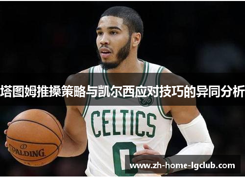 塔图姆推搡策略与凯尔西应对技巧的异同分析