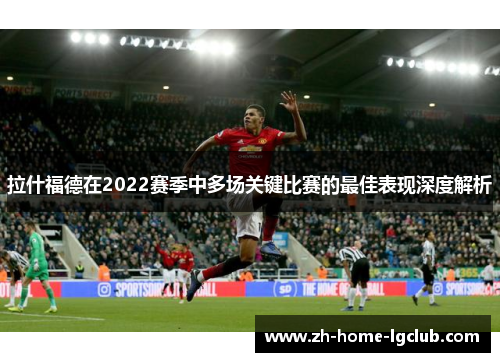 拉什福德在2022赛季中多场关键比赛的最佳表现深度解析