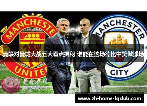 曼联对曼城大战五大看点揭秘 谁能在这场德比中笑傲球场