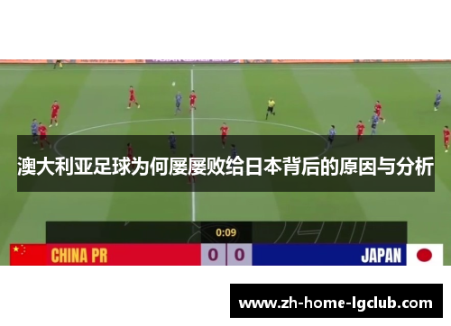 澳大利亚足球为何屡屡败给日本背后的原因与分析