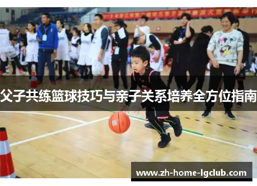 父子共练篮球技巧与亲子关系培养全方位指南
