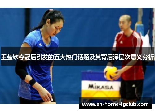 王楚钦夺冠后引发的五大热门话题及其背后深层次意义分析