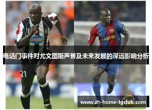 电话门事件对尤文图斯声誉及未来发展的深远影响分析