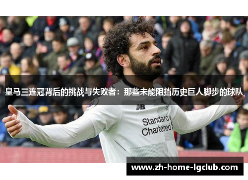 皇马三连冠背后的挑战与失败者：那些未能阻挡历史巨人脚步的球队