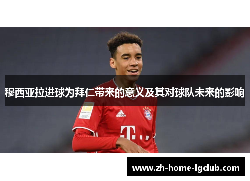 穆西亚拉进球为拜仁带来的意义及其对球队未来的影响