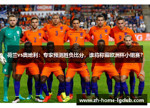 荷兰vs奥地利：专家预测胜负比分，谁将称霸欧洲杯小组赛？