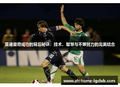 莫德里奇成功的背后秘诀：技术、智慧与不懈努力的完美结合
