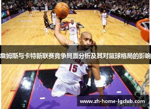 詹姆斯与卡特新联赛竞争局面分析及其对篮球格局的影响