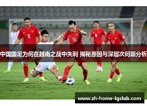 中国国足为何在越南之战中失利 揭秘原因与深层次问题分析