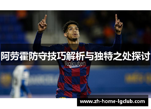 阿劳霍防守技巧解析与独特之处探讨