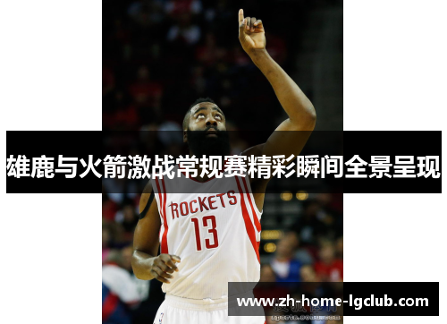 雄鹿与火箭激战常规赛精彩瞬间全景呈现