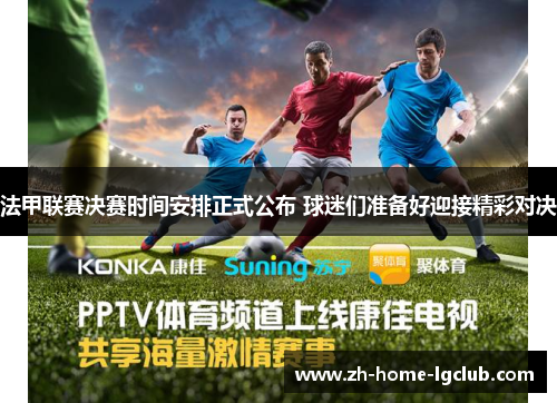 法甲联赛决赛时间安排正式公布 球迷们准备好迎接精彩对决