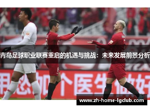 青岛足球职业联赛重启的机遇与挑战：未来发展前景分析