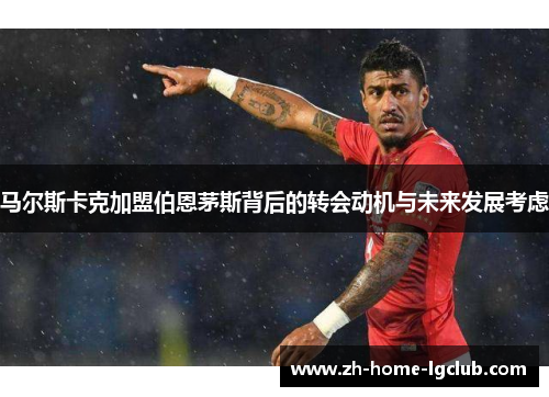 马尔斯卡克加盟伯恩茅斯背后的转会动机与未来发展考虑