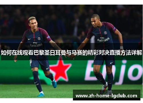 如何在线观看巴黎圣日耳曼与马赛的精彩对决直播方法详解
