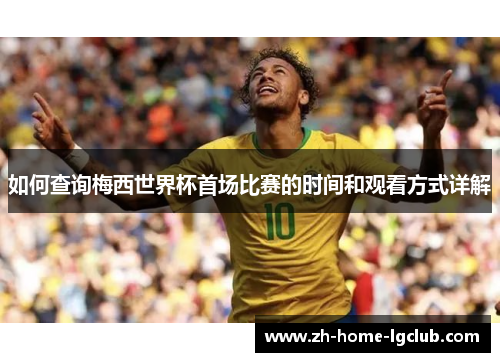 如何查询梅西世界杯首场比赛的时间和观看方式详解