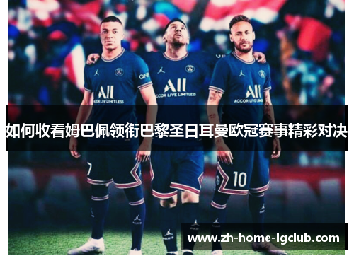如何收看姆巴佩领衔巴黎圣日耳曼欧冠赛事精彩对决