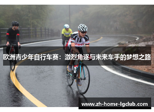 欧洲青少年自行车赛：激烈角逐与未来车手的梦想之路