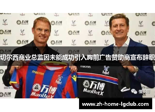 切尔西商业总监因未能成功引入胸前广告赞助商宣布辞职