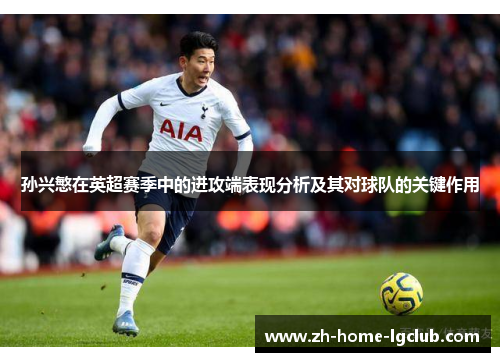 孙兴慜在英超赛季中的进攻端表现分析及其对球队的关键作用