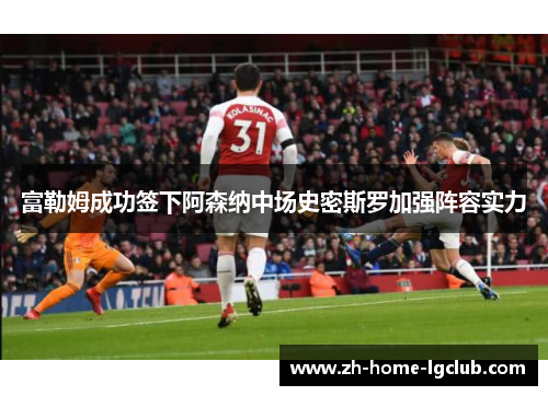 富勒姆成功签下阿森纳中场史密斯罗加强阵容实力