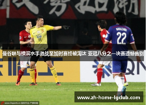 曼谷联与横滨水手激战至加时赛终被淘汰 亚冠八分之一决赛遗憾告别