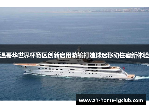 温哥华世界杯赛区创新启用游轮打造球迷移动住宿新体验