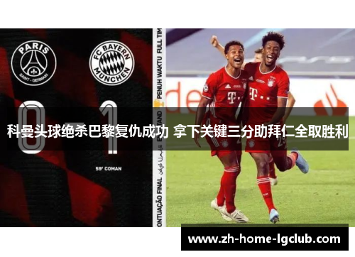 科曼头球绝杀巴黎复仇成功 拿下关键三分助拜仁全取胜利
